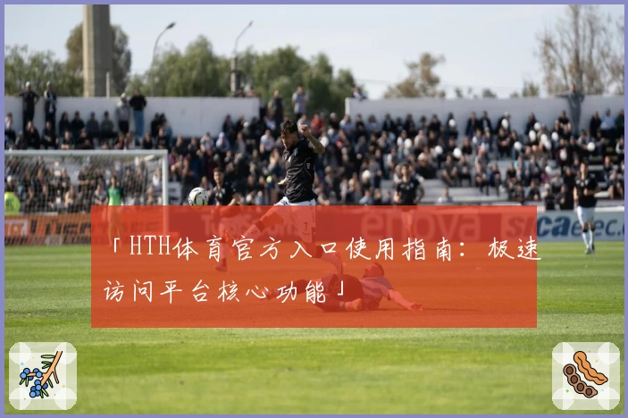 「HTH体育官方入口使用指南：极速访问平台核心功能」