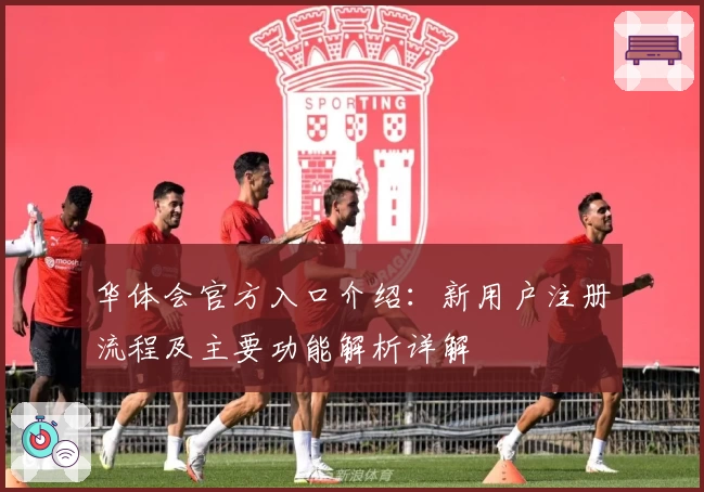 华体会官方入口介绍：新用户注册流程及主要功能解析详解