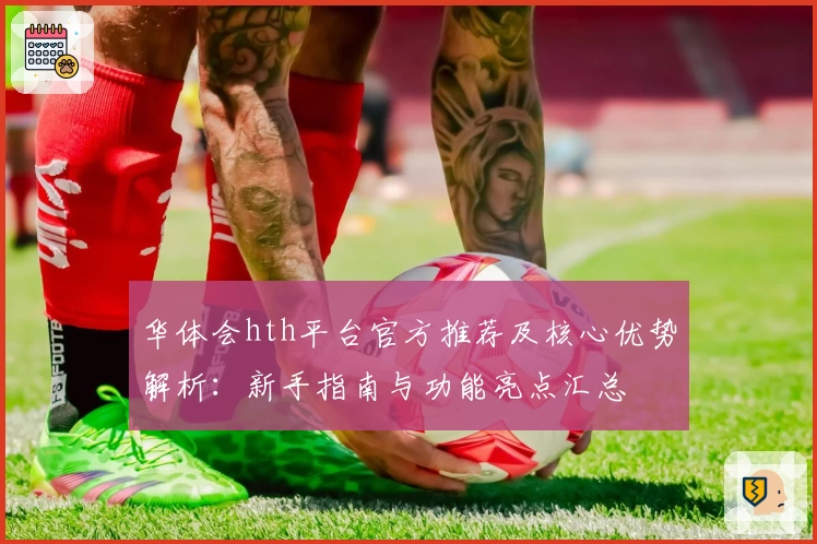 华体会hth平台官方推荐及核心优势解析：新手指南与功能亮点汇总