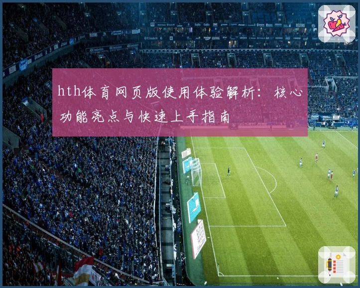 hth体育网页版使用体验解析：核心功能亮点与快速上手指南