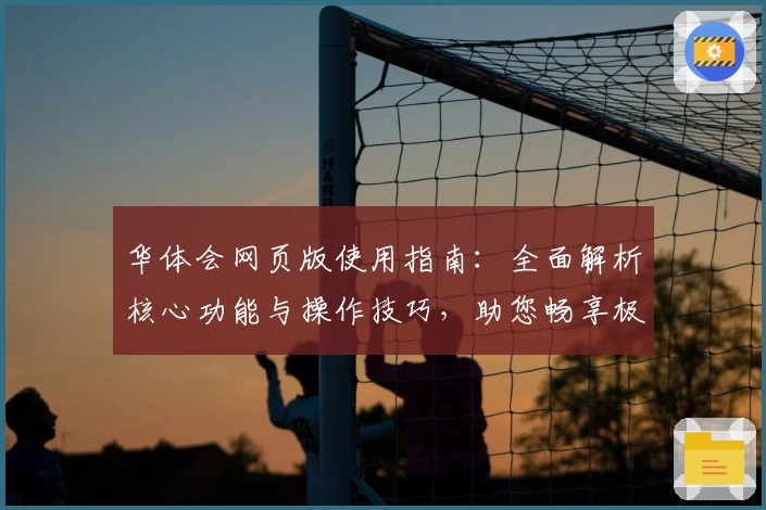华体会网页版使用指南：全面解析核心功能与操作技巧，助您畅享极致体验