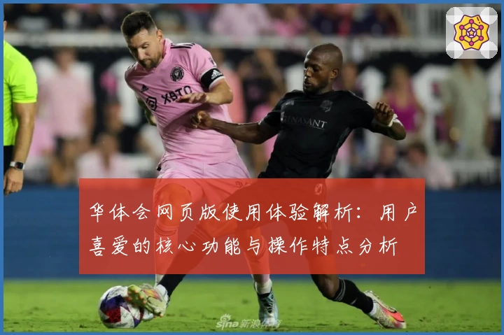 华体会网页版使用体验解析：用户喜爱的核心功能与操作特点分析