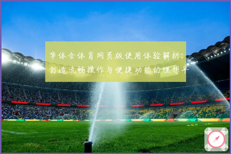 华体会体育网页版使用体验解析：打造流畅操作与便捷功能的理想平台