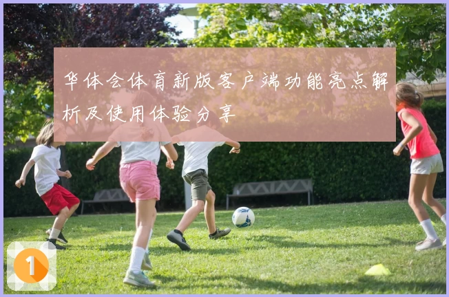 华体会体育新版客户端功能亮点解析及使用体验分享