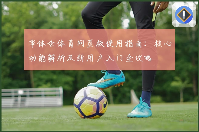华体会体育网页版使用指南：核心功能解析及新用户入门全攻略