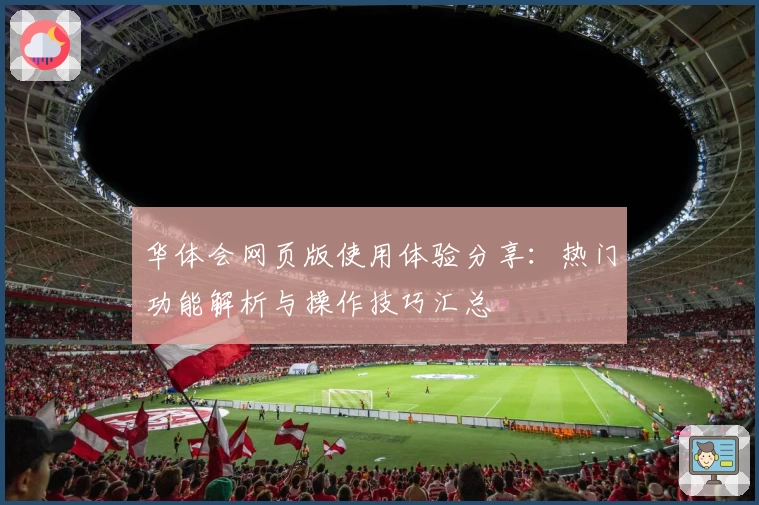 华体会网页版使用体验分享：热门功能解析与操作技巧汇总