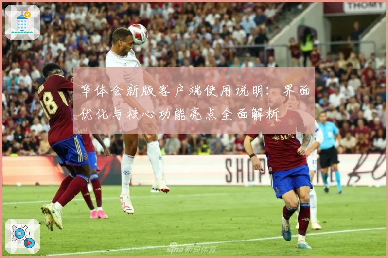 华体会新版客户端使用说明：界面优化与核心功能亮点全面解析