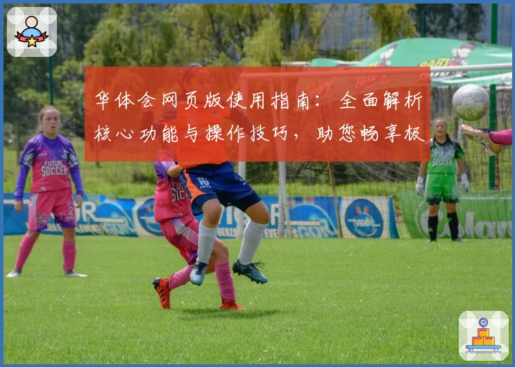 华体会网页版使用指南：全面解析核心功能与操作技巧，助您畅享极致体验