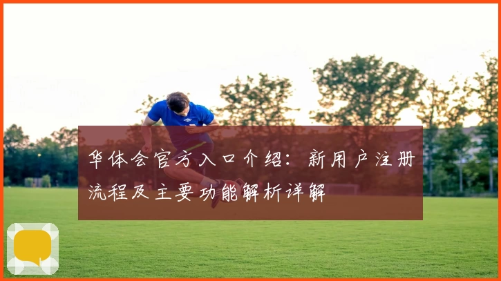 华体会官方入口介绍：新用户注册流程及主要功能解析详解